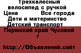 Трехкалесный велосипед с ручкой › Цена ­ 1 500 - Все города Дети и материнство » Детский транспорт   . Пермский край,Чусовой г.